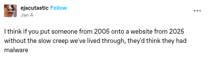 ejacutastic on tumblr writes: "I think if you put someone from 2005 onto a website from 2025 without the slow creep we've lived through, they'd think they had malware"