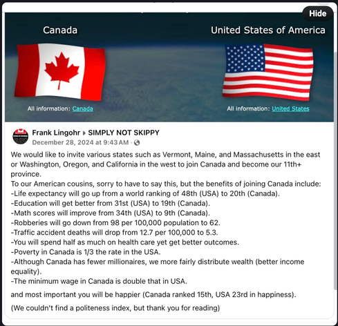 We would like to invite various states such as Vermont, Maine, and Massachusetts in the east or WA, OR, and CA in the west to join Canada and become our 11th+ province.

To our American cousins, sorry to have to say this, but the benefits of joining Canada include:
-Life expectancy will go up 
-Education will get better
-Math scores will improve