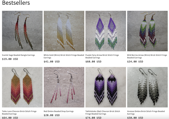 A grid of beaded fringe earrings for sale
Bestsellers
Scarlet Sage Beaded Dangle Earrings - $19.00 USD
Totkv Lane Chevron Brick Stitch Fringe Beaded Earrings - $64.00 USD
White Gold (Minis) Brick Stitch Fringe Beaded Earrings - $41.00 USD
Purple Fairy Arrow Brick Stitch Fringe Beaded Earrings- $60.00 USD
Red Ombre Beaded Drop Earrings - $20.00 USD
Takfvleleskv (Bat) Chevron Brick Stitch Beaded Earrings - 74.00 USD
Wild Berries Arrow (Minis) Brick Stitch Fringe Beaded Earrings - $34.00 USD
Hvresse Ombre Brick Stitch Fringe Beaded Earrings - $50.00 USD