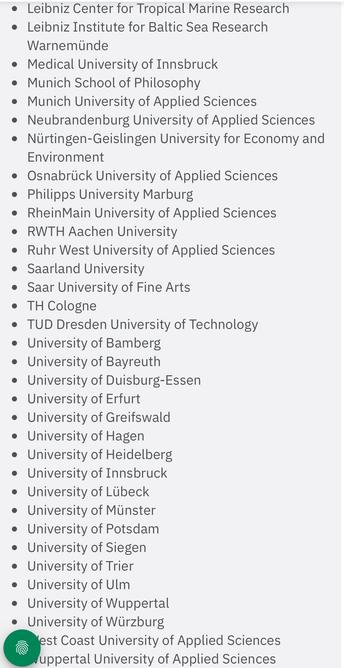 • Leibniz Center for Tropical Marine Research
• Leibniz Institute for Baltic Sea Research
Warnemünde
• Medical University of Innsbruck
• Munich School of Philosophy
• Munich University of Applied Sciences
• Neubrandenburg University of Applied Sciences
• Nürtingen-Geislingen University for Economy and
Environment
• Osnabrück University of Applied Sciences
• Philipps University Marburg
• RheinMain University of Applied Sciences
• RWTH Aachen University
• Ruhr West University of Applied Sciences
• Saarland University
• Saar University of Fine Arts
• TH Cologne
• TUD Dresden University of Technology
• University of Bamberg
• University of Bayreuth
• University of Duisburg-Essen
• University of Erturt
• University of Greifswald
• University of Hagen
• University of Heidelberg
• University of Innsbruck
• University of Lübeck
• University of Münster
• University of Potsdam
• University of Siegen
• University of Trier
• University of Ulm
• University of Wuppertal
• University of Würzburg
est Coast University of Applied Sciences
Juppertal University of Applied Sciences