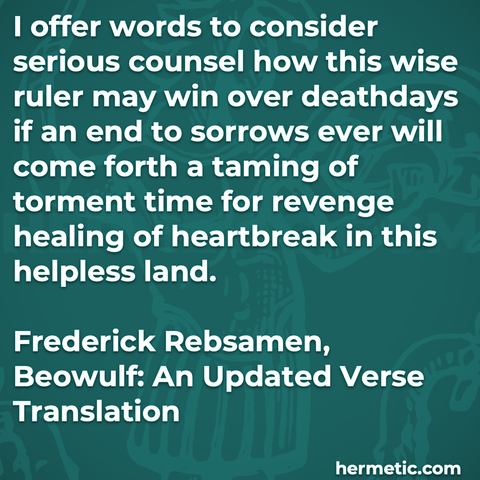 Hermetic quote Rebsamen Beowulf offer words serious counsel wise ruler win ove deathdays end sorrows taming torment time revenge healing heartbreak helpless land