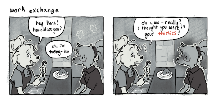 Panel 1: Left dog says to dog Kint "Hey Kint! How old are you?" Kint replies "Oh, I'm twenty-two."

Panel 2: Left dog says "Oh wow, really? I though you were in your thirties!" Kint is surprised and embarrassed.