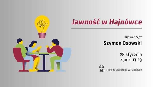 Napis na grafice: Jawność w Hajnówce. Prowadzący Szymon Osowski. 28 stycznia godz. 17-19 Miejska Biblioteka w Hajnówce Obok symboliczna grafika przestawiająca 3 osoby przy stoliku i unoszącą się nad nimi dużą, symboliczną żarówkę.