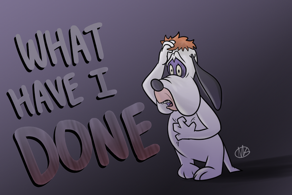 The cartoon character, Droopy Dog, with clutching his hair in frustration with one hand, and grasping his chest in panic with the other, with the words "What have I Done" next to him. Droopy is a dog famous for having a sad appearance and sound, so his worried and anxious expression is unsettling.