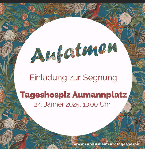 Gemalter Hintergrund im tropischen Pflanzenstil, darüber eine weiße Blase mit  "Aufatmen"  in verspielter Schrift in der Farbe des Hintergrunds und "Einladung zur Segnung in roter Schrift, darunter "Tageshospiz Aumannplatz" in fett und "24. Jänner 2025, 10:00 Uhr" etwas kleiner darunter. Im rechten Eck ein Verweis auf die Homepage in weißer Schrift: www.carolusheim.at/tageshospiwz