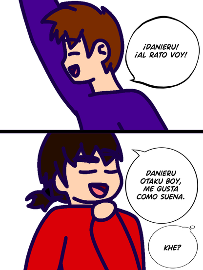 Viñeta de dos secciones, en la primera sale un chico de camisa violeta diciendo "¡Danieru! ¡Al rato voy!", en la segunda sale un chico de camisa roja reflexionando en voz alta "DanieruOtakuBoy, me gusta como suena" el otro chico responde "¿Qué? (deletreado como k h e)".
