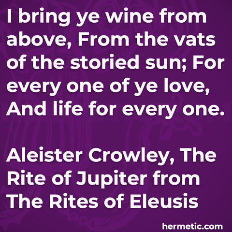 Hermetic quote Crowley The Rite of Jupiter The Rites of Eleusis bring wine from above vats storied sun for every one ye love life