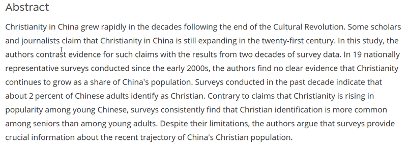 Christianity in China grew rapidly in the decades following the end of the Cultural Revolution. Some scholars and journalists claim that Christianity in China is still expanding in the twenty-first century. In this study, the authors contrast evidence for such claims with the results from two decades of survey data. In 19 nationally representative surveys conducted since the early 2000s, the authors find no clear evidence that Christianity continues to grow as a share of China’s population. Surveys conducted in the past decade indicate that about 2 percent of Chinese adults identify as Christian. Contrary to claims that Christianity is rising in popularity among young Chinese, surveys consistently find that Christian identification is more common among seniors than among young adults. Despite their limitations, the authors argue that surveys provide crucial information about the recent trajectory of China’s Christian population.