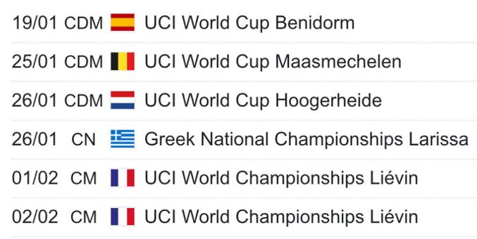 A screengrab of the cyclo-cross race schedule over the next two weeks. It reads:

19/01 CDM 🇪🇸 UCI World Cup Benidorm

25/01 CDM 🇧🇪 UCI World Cup Maasmechelen

26/01 CDM 🇳🇱 UCI World Cup Hoogerheide

26/01 CN 🇬🇷 Greek National Championships Larissa

01/02 CM 🇫🇷 UCI World Championships Liévin

02/02 СМ 🇫🇷 UCl World Championships Liévin
