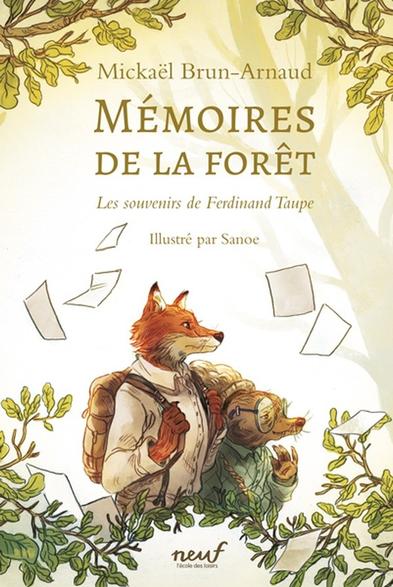 Couverture du roman "Mémoires de la forêt. Les souvenirs de Ferdinand Taupe", par Mickaël Brun-Arnaud, illustré par Sanoe, chez L'école des loisirs, collection "Neuf". Le dessin de couverture montre, sur un fond clair évoquant une forêt, un renard et une taupe anthropomorphes avançant vers la droite. Le renard porte une chemise blanche et un sac à dos. La taupe, plus petite et âgée, porte une chemise verte, un sac à dos en coquille de tortue et de grosses lunettes à verres ronds. Des feuilles de papier volettent dans l'air autour d'eux.