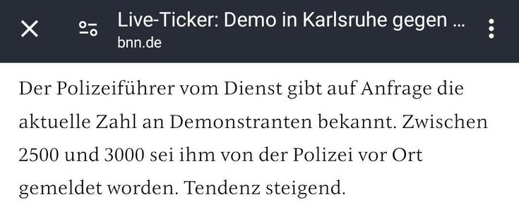 Screenshot BNN Liveticker:
"Der Polizeiführer vom Dienst gibt auf Anfrage die aktuelle Zahl an Demonstranten bekannt. Zwischen 2500 und 3000 sei ihm von der Polizei vor Ort gemeldet worden. Tendenz steigend."