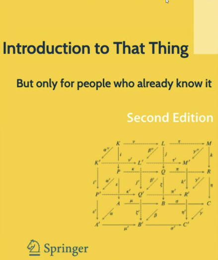 fake Springer book cover, titled "Introduction to That Thing", subtitled "But only for people who already know it".

"Second edition"

(and a commutative diagram in the shape of a 3D lattice)