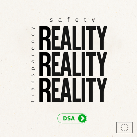 A visually striking poster with the word 'reality' repeated three times in a three-row square. It is written in bold. On the right, there is the word 'transparency' and on the top of it the word 'safety' written in smaller font size. Below there is a green switched-on button with "DSA” written inside it.