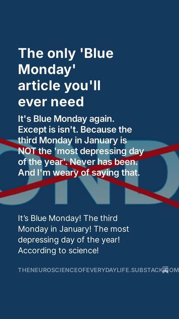 The only 'Blue Monday' article you'll ever need It's Bluc Monday again. Except is isn't. Because the third Monday i January is NOT the 'most depressing day of the year . Neve has been. And i'm weary of sayin that.