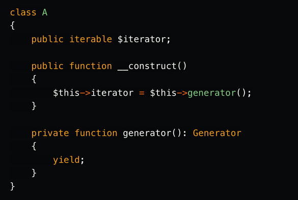 class A
{
    public iterable $iterator;

    public function __construct()
    {
        $this->iterator = $this->generator();
    }

    private function generator(): Generator
    {
        yield;
    }
}