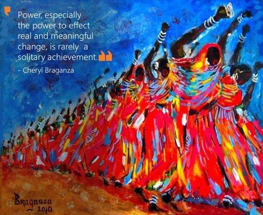 The image features a vibrant painting of several dancers wearing flowing red robes, moving energetically to the left. Each dancer is adorned with white and blue accents. In the background, a bright blue sky contrasts with the warm tones of the dancers. Overlaying the artwork is a quote from Cheryl Braganza that reads, "Power, especially the power to effect real and meaningful change, is rarely a solitary achievement." The artist’s name and year, "Braganza 2010," are included at the bottom.