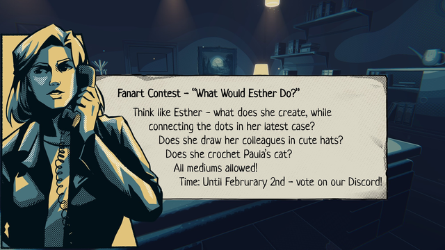 Win a merchandise package in our The Darkest Files Fanart Contest!
The theme is “What would Esther do?” Think like Esther - what does she create, while 
connecting the dots in her latest case? Does she draw her colleagues in cute hats? Does she crochet Paula’s cat?

All mediums are allowed, you can draw, craft, crochet, or whatever you want! Post your entries in the #atelier on our Discord server until the 2nd of February.