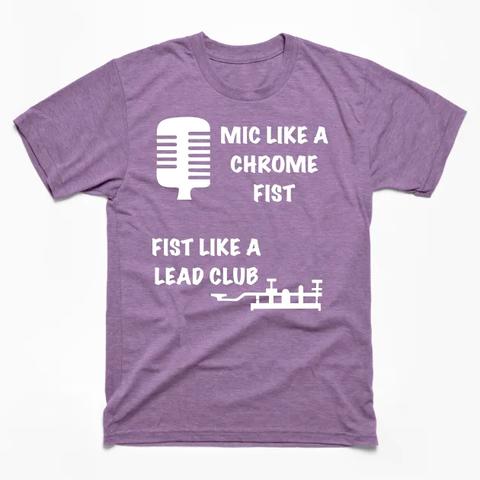 Picture of a light purple t-shirt with a white graphic of a big chrome old classic microphone in the upper-left. To the right of it, text says "MIC LIKE A CHROME FIST".

Below that is text that says "FIST LIKE A LEAD CLUB" next to a graphic of a straight key (for morse code).