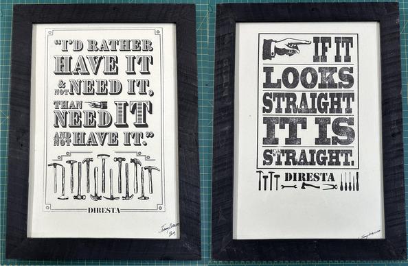 Two framed prints with sayings related to tools and craftsmanship. The left print features the quote: "I'D RATHER HAVE IT & NOT NEED IT, THAN NEED IT AND NOT HAVE IT."  Below it are illustrations of various tools. The right print states: “IF IT LOOKS STRAIGHT IT IS STRAIGHT.”  Signed letterpress prints from Jimmy Diresta.