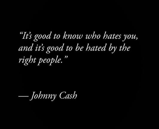 A meme with a quote attributed to Johnny Cash. 

“It’s good to know who hates you and it’s good to be hated by the right people.”