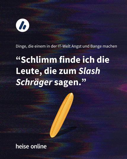 Im Bild steht "Dinge, die einem in der IT-Welt Angst und Bange machen" darunter steht: “Schlimm finde ich die Leute, die zum Slash Schräger sagen.”