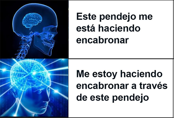 Meme de big brain en dos paneles. El primero cerebro pequeño: este pendejo me está haciendo encabronar.
El segundo, cerebro grande: Me estoy haciendo encabronar a través de este pendejo