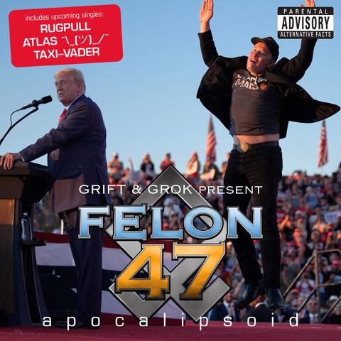 Mock album cover featuring a Trump rally photo with Elon Musk jumping and Trump at a lectern.
Artist: Grift & Grok present fElon 47 with a Nazi runic symbol
Title: Apocalipsoid
top-right corner: Parental Advisory - Alternative Facts
top-left corner: includes upcoming singles: Rugpull, Atlas ¯\_(ツ)_/¯, Taxi-Vader