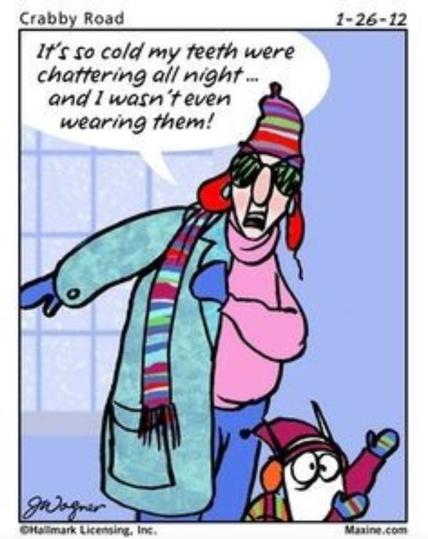 A "Maxine" comic from Jan.26, 2012 by "gWarner.". An old lady is putting on a winter coat and scarf over a sweater, while wearing mittens. Her dog is similarly dressed. 

She says, "It's so cold my teeth were chattering all night... and I wasn't even wearing them!"
