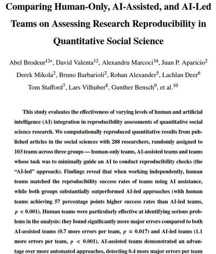 Abstract: This study evaluates the effectiveness of varying levels of human and artificial intelligence (AI) integration in reproducibility assessments of quantitative social science research. We computationally reproduced quantitative results from published articles in the social sciences with 288 researchers, randomly assigned to 103 teams across three groups - human-only teams, AI-assisted teams and teams whose task was to minimally guide an AI to conduct reproducibility checks (the "AI-led" approach). Findings reveal that when working independently, human teams matched the reproducibility success rates of teams using AI assistance, while both groups substantially outperformed AI-led approaches (with human teams achieving 57 percentage points higher success rates than AI-led teams,