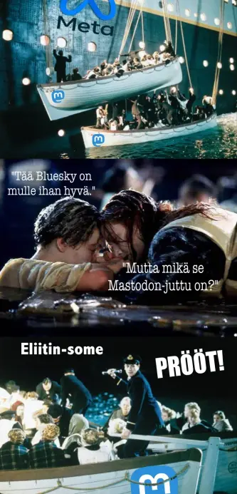 Triptyykki:

Ensimmäisessä kuvassa Meta-Titanicista lasketaan ihmisiä täynnä olevia Mastodon-pelastusveneitä

Seuraavassa kuvassa veden varassa lilluva Jack sanoo lautalla makaavalle Roselle: "Tää Bluesky on mulle ihan hyvä", johon Rose "Mutta mikä se Mastodon-juttu on?"

Viimeisessä kuvassa kaksi Mastodon-pelastusvenettä matkustajineen ja teksti Eliitin-some PRÖÖT!