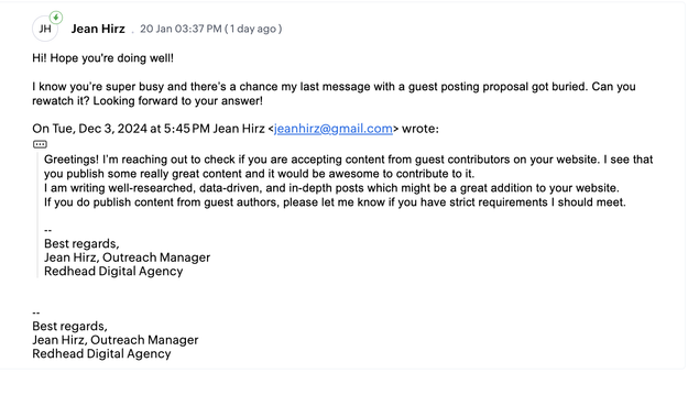 Hi! Hope you're doing well!

I know you’re super busy and there’s a chance my last message with a guest posting proposal got buried. Can you rewatch it? Looking forward to your answer!

On Tue, Dec 3, 2024 at 5:45 PM Jean Hirz <jeanhirz@gmail.com> wrote:
Greetings! I’m reaching out to check if you are accepting content from guest contributors on your website. I see that you publish some really great content and it would be awesome to contribute to it.
I am writing well-researched, data-driven, and in-depth posts which might be a great addition to your website.
If you do publish content from guest authors, please let me know if you have strict requirements I should meet.

--
Best regards,
Jean Hirz, Outreach Manager
Redhead Digital Agency