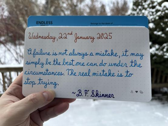 A pen quote of B. F. Skinner that reads, “O failure is not always a mistake, it may simply be the best one can do under the circumstances. The real mistake is to stop trying.”

Written in Dominant Industry Ginger Chicken, Pelikan Edelstein Topaz & Lamy Crystal Azurite.