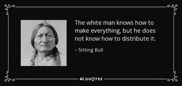 The white man knows how to
make everything, but he does
not know how to distribute it.

~ sitting Bull