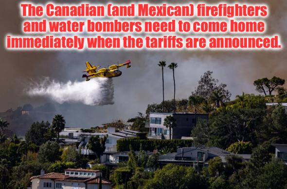Image of Canadian waterbomber fighting devastating petro-wildfires in California with caption
The Canadian (and Mexican) firefighters and water bombers need to come home immediately when the tariffs are announced.