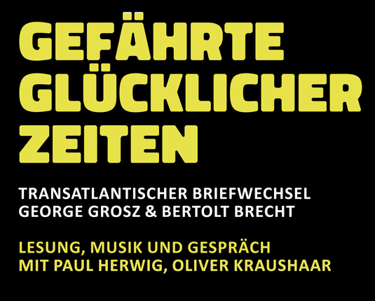 Schwarze Sharpic mit Gelber Schrift GEFÄHRTEN GLÜCKLICHER ZEITEN kleiner: TRANSATLANTISCHER BRIEFWECHSEL GEORGE GROSZ & BERTOLT BRECHT LESUNG, MUSIK UND GESPRÄCH  mit Paul Herwig und Oliver Kraushaar