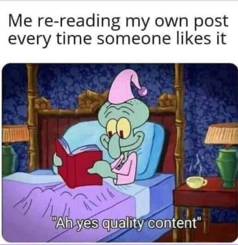 Picture of Squidward in bed reading a book and smiling, thinking "Ah yes, quality content!" The caption is: Me re-reading my own post every time someone likes it.