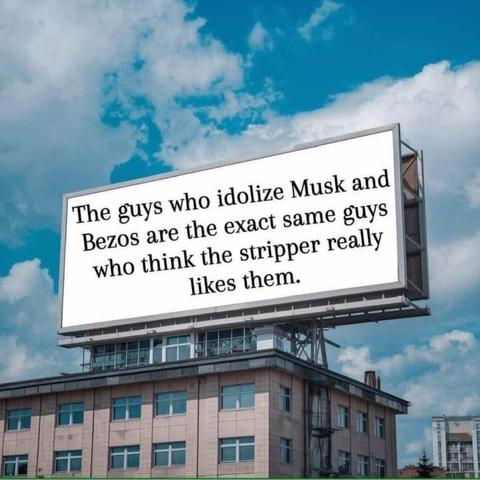 A banner that reads "The guys who idolize Musk and Bezos are the exact same guys who think the stripper really likes them"