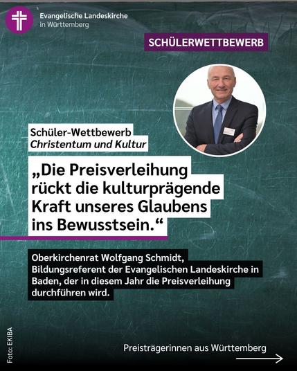 Das erste Bild zeigt als Hintergrund eine Schultafel und darauf den Text: "Schüler-Wettbewerb Christentum und Kultur". „Die Preisverleihung rückt die kulturprägende Kraft unseres Glaubens ins Bewusstsein." Oberkirchenrat Wolfgang Schmidt, Bildungsreferent der Evangelischen Landeskirche in Baden, der in diesem Jahr die Preisverleihung durchführen wird.