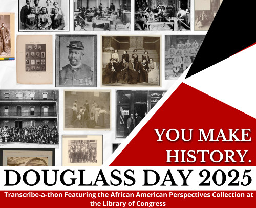You Make History.
Douglass Day 2025.
Transcribe-a-thon Featuring the African American Perspectives Collection at the Library of Congress.