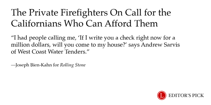 Headline: The Private Firefighters On Call for the Californians Who Can Afford Them
Dek: “I had people calling me, ‘If I write you a check right now for a million dollars, will you come to my house?’ says Andrew Sarvis of West Coast Water Tenders."
Tagline: Joseph Bien-Kahn for Rolling Stone
A logo in the bottom right reads “Longreads Editor’s Pick”