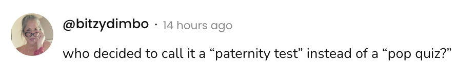A social post from @bitzydimbo that says:
who decided to call it a "paternity test" instead of a "pop quiz?"