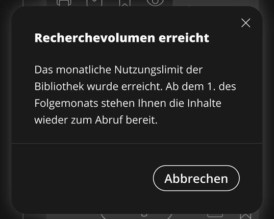 Das Bild zeigt eine Meldung, die anzeigt, dass das monatliche Recherchevolumen einer Bibliothek erreicht wurde.  Es wird erklärt, dass die Inhalte ab dem ersten des Folgemonats wieder verfügbar sind. Ein Button mit der Aufschrift „Abbrechen“ ist ebenfalls sichtbar.