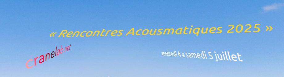 Notez les dates de nos prochaines 
« Rencontres Acousmatiques »
qui se dérouleront les vendredi 4 et samedi 5 juillet 2025
au CRANE lab

Le thème des rencontres et son programme seront mis en ligne fin février

Bienvenue à tous les compositeurs⋅trices, artistes sonores, ingénieurs⋅es du son …
Le CRANE lab prendra en charge l'hébergement et les repas de chaque participant.

_______________________________________

Save the dates to our next
« Rencontres Acousmatiques »  
on Friday July 4 and Saturday July 5, 2025
at the CRANE lab.

The theme and program will be posted online at the end of February.

Welcome to all composers, sound artists, sound engineers...
CRANE lab will provide accommodation and meals for all participants.