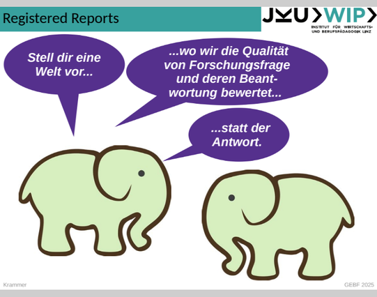 Zum Thema "Registered Reports" sagt ein Elefant zum anderen:
"Stell dir eine Welt vor wo wir die Qualität von Forschungsfragen und deren Beantwortung bewerten statt der Antwort."