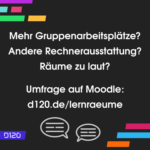 Text "Mehr Gruppenarbeitsplätze? Andere Rechnerausstattung? Räume zu laut? Umfrage auf Moodle: d120.de/lernraeume"
