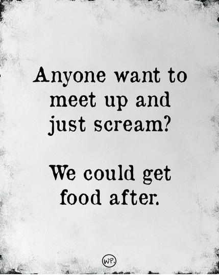 Sign reads:

Anyone want to meet up and just scream?

We could get food after/