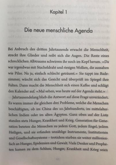 Foto von der ersten Seite des ersten Kapitels von Harari - Homo Deus. Die These: Krieg, Krankheit und Hunger gehören mehr oder weniger der Vergangenheit an. 

Kapitel 1
Die neue menschliche Agenda

Bei Anbruch des dritten Jahrtausends erwacht die Menschheit, streckt ihre Glieder und reibt sich die Augen...