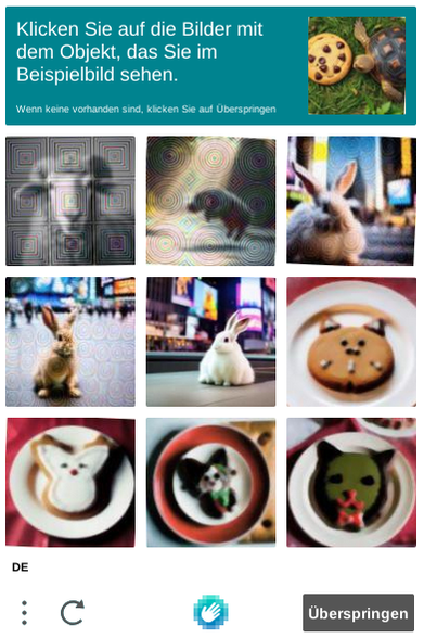 zu sehen ist ein captcha-Rätsel.
In der oberen rechten ecke ein coockie mit einer vermutlich aus kuchenteig gefertigten Schildkröte
Darunter 9 bilder davon 1 Schaf ein irgendwas springendes mit Fell und 3 Häschen. Als nächstes 4 Teller mit einem Cookie, welches irgendein Gesicht darstellt.
Nix passt zu dem cookie da oben...