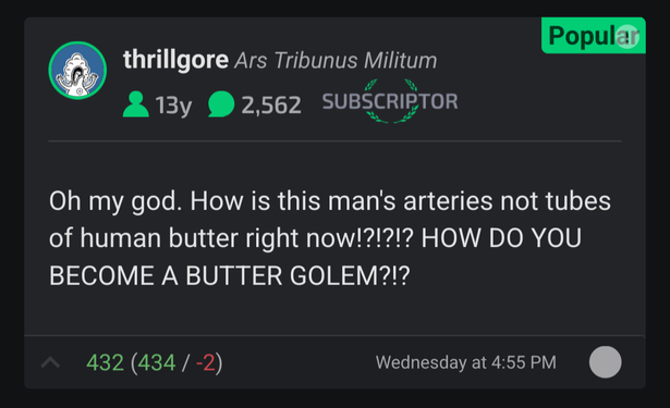 A comment from the Ars Technica website. User thrillgore said: Oh my g-d. How is this man's arteries not tubes of human butter right now!?!?!? HOW DO YOU BECOME A BUTTER GOLEM?!?