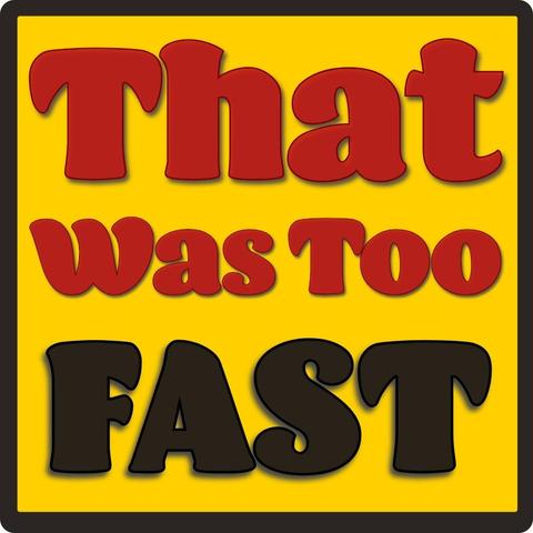 Image features a text design with the phrase "That Was Too FAST" displayed in bold, colorful letters against a yellow background. The words "That" and "Was Too" are in red, and "FAST" is in black.